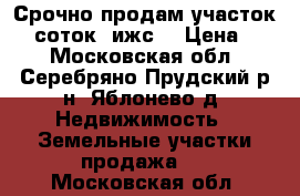 Срочно продам участок 30 соток (ижс) › Цена ­ 1 - Московская обл., Серебряно-Прудский р-н, Яблонево д. Недвижимость » Земельные участки продажа   . Московская обл.